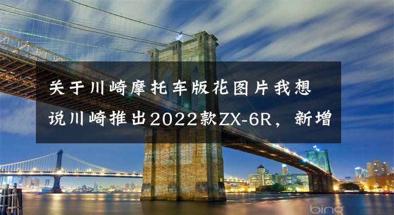 关于川崎摩托车版花图片我想说川崎推出2022款ZX-6R,新增两款配色,售价一万美元出头