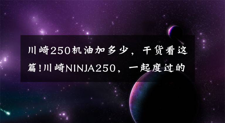 川崎250机油加多少,干货看这篇!川崎NINJA250,一起度过的1年时光