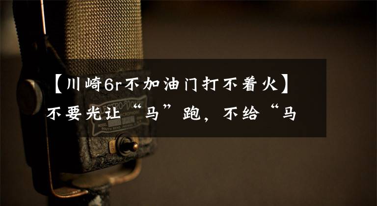 【川崎6r不加油门打不着火】不要光让“马”跑，不给“马”吃草，川崎ZX-6R换机油