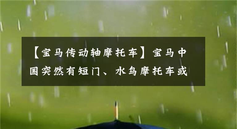 【宝马传动轴摩托车】宝马中国突然有短门、水鸟摩托车或致命的安全危险。