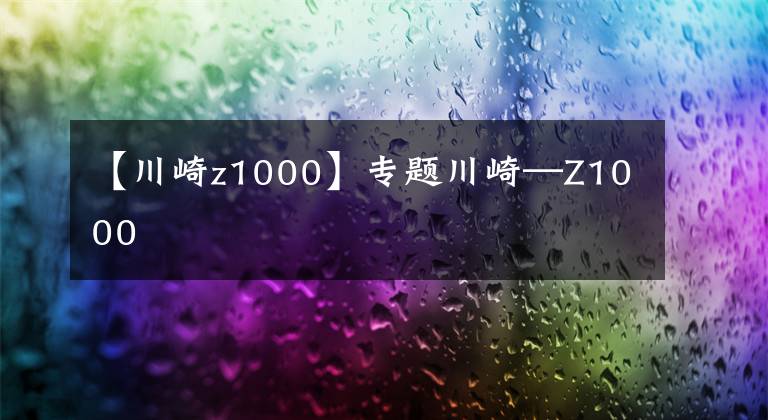 【川崎z1000】专题川崎—Z1000
