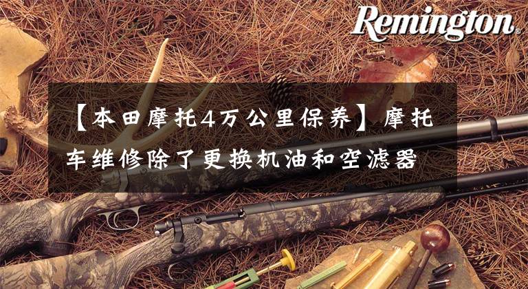 【本田摩托4万公里保养】摩托车维修除了更换机油和空滤器外,其实这也很重要!