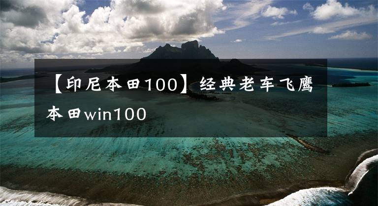 【印尼本田100】经典老车飞鹰本田win100