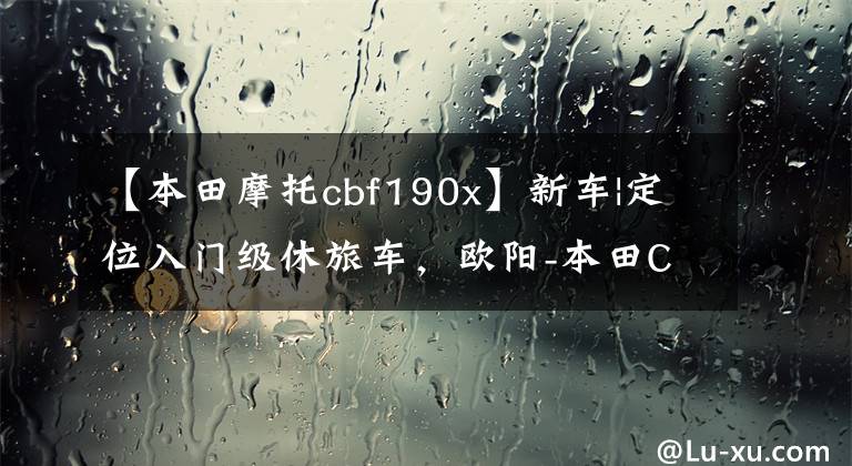 【本田摩托cbf190x】新车|定位入门级休旅车,欧阳-本田CB190X上市,售价16680韩元。