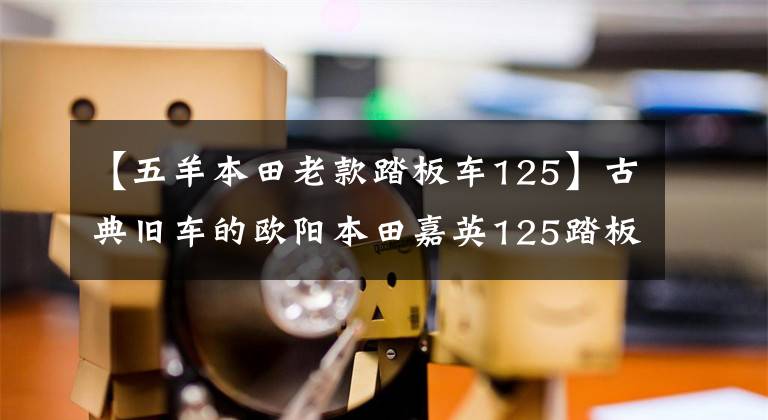 【五羊本田老款踏板车125】古典旧车的欧阳本田嘉英125踏板摩托车