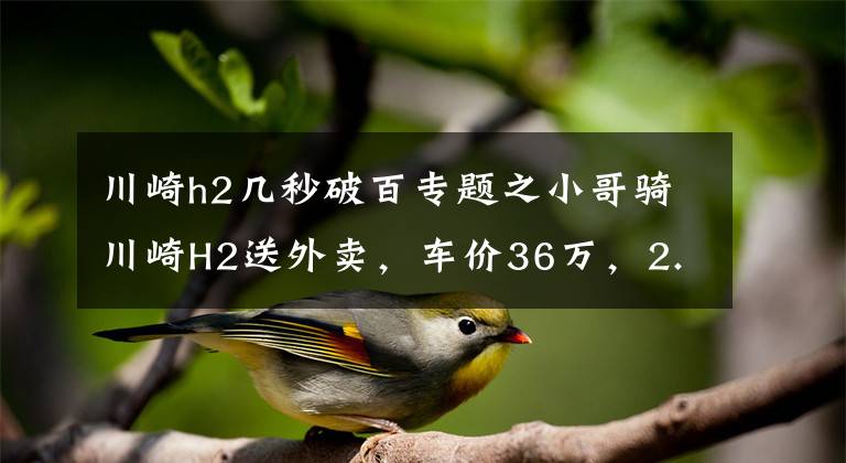 川崎h2几秒破百专题之小哥骑川崎H2送外卖，车价36万，2.75秒破百，送餐效率高