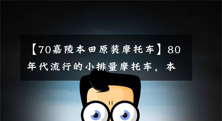 【70嘉陵本田原装摩托车】80年代流行的小排量摩托车,本田嘉陵的J H 70,经典车。