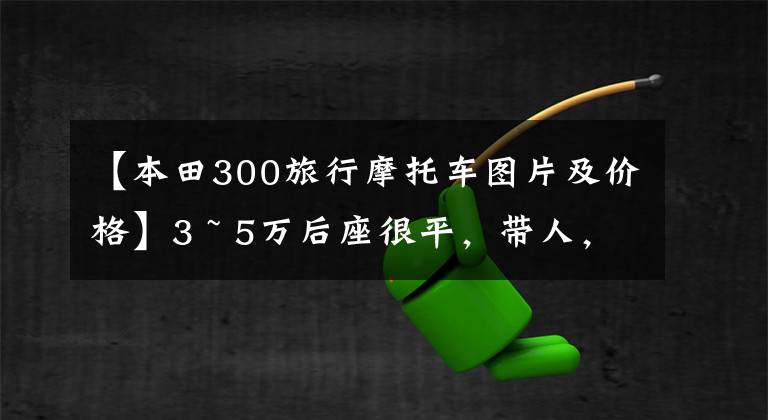 【本田300旅行摩托车图片及价格】3 ~ 5万后座很平,带人,是老式风格的非踏板摩托车,有什么推荐吗?
