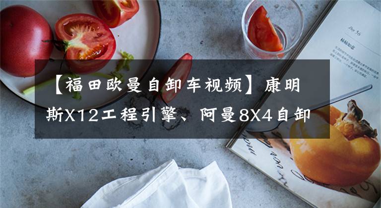 【福田欧曼自卸车视频】康明斯X12工程引擎、阿曼8X4自卸车、建筑垃圾运输专用
