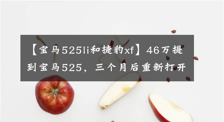 【宝马525li和捷豹xf】46万提到宝马525,三个月后重新打开捷豹XFL,车主说差别很明显。