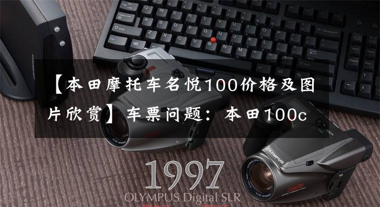 【本田摩托车名悦100价格及图片欣赏】车票问题：本田100c摩托车好还是110c好？请看老司机的评论。