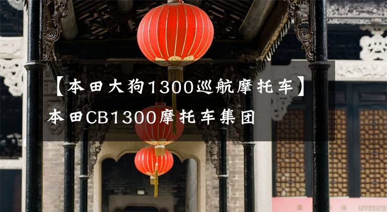 【本田大狗1300巡航摩托车】本田CB1300摩托车集团