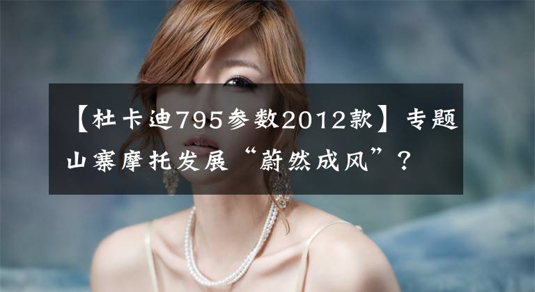 【杜卡迪795参数2012款】专题山寨摩托发展“蔚然成风”？这些国产山寨版你绝对见过！