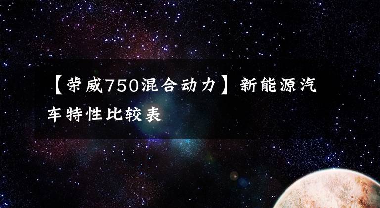 【荣威750混合动力】新能源汽车特性比较表