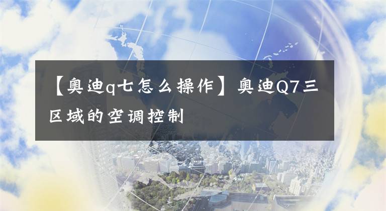 【奥迪q七怎么操作】奥迪Q7三区域的空调控制