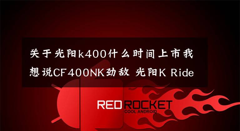 关于光阳k400什么时间上市我想说CF400NK劲敌 光阳K Rider400或近期上市