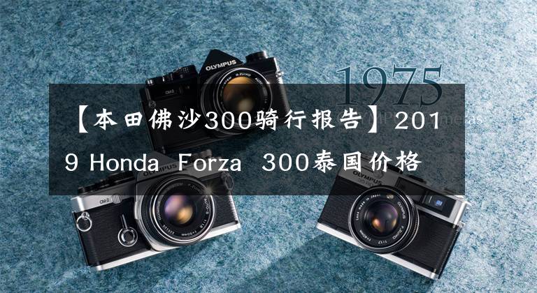 【本田佛沙300骑行报告】2019 Honda Forza 300泰国价格约3.9万韩元,国内CKD有戏吗?