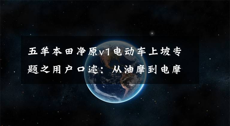 五羊本田净原v1电动车上坡专题之用户口述:从油摩到电摩,五羊-本田还是一样的好开