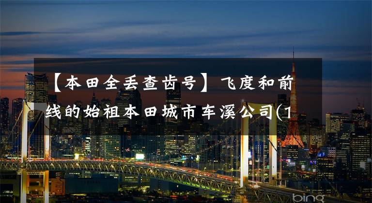 【本田全丢查齿号】飞度和前线的始祖本田城市车溪公司(1)