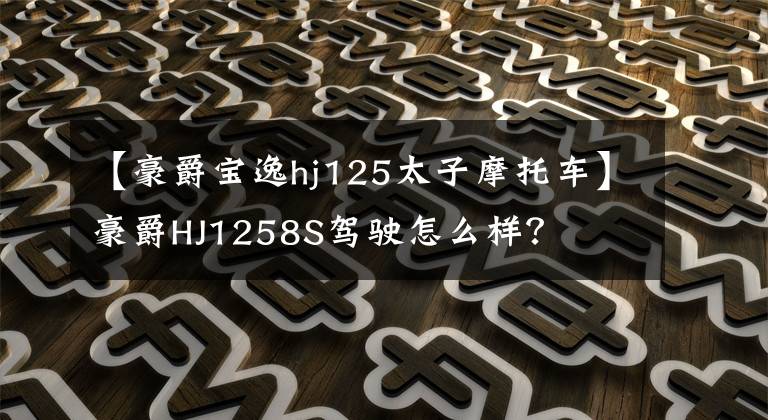 【豪爵宝逸hj125太子摩托车】豪爵HJ1258S驾驶怎么样?