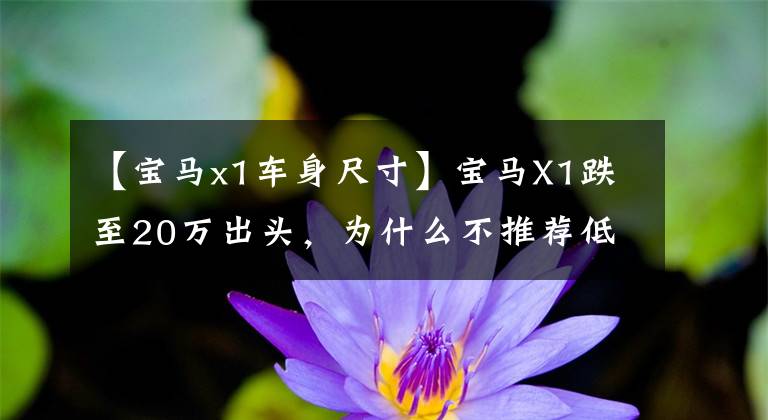 【宝马x1车身尺寸】宝马X1跌至20万出头，为什么不推荐低配版？