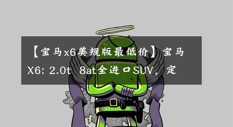 【宝马x6美规版最低价】宝马X6: 2.0t  8at全进口SUV，定位略高于X5，落地低80多万辆