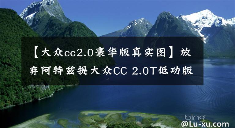 【大众cc2.0豪华版真实图】放弃阿特兹提大众CC 2.0T低功版，无框车门超拉风，这价格咋样？