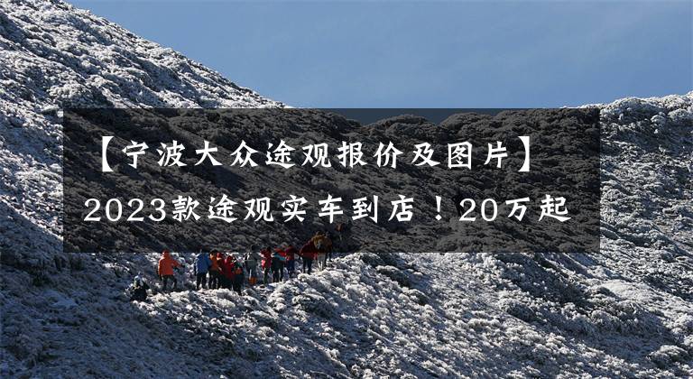 【宁波大众途观报价及图片】2023款途观实车到店!20万起配全新立体外观,标配2.0T+8AT,帅气