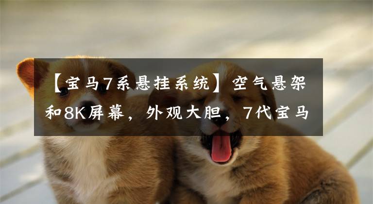 【宝马7系悬挂系统】空气悬架和8K屏幕,外观大胆,7代宝马7系能战胜奔驰S级吗?