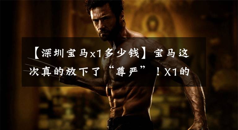 【深圳宝马x1多少钱】宝马这次真的放下了“尊严”！X1的销量为22.58万辆，30天内暴售10693辆