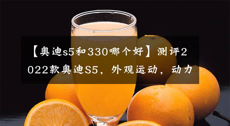 【奥迪s5和330哪个好】测评2022款奥迪S5,外观运动,动力充沛