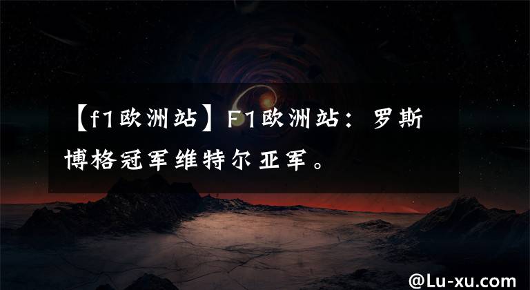【f1欧洲站】F1欧洲站：罗斯博格冠军维特尔亚军。