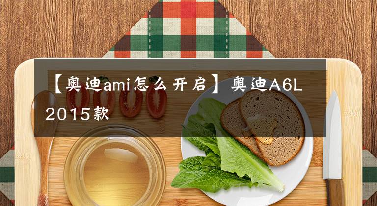 【奥迪ami怎么开启】奥迪A6L2015款