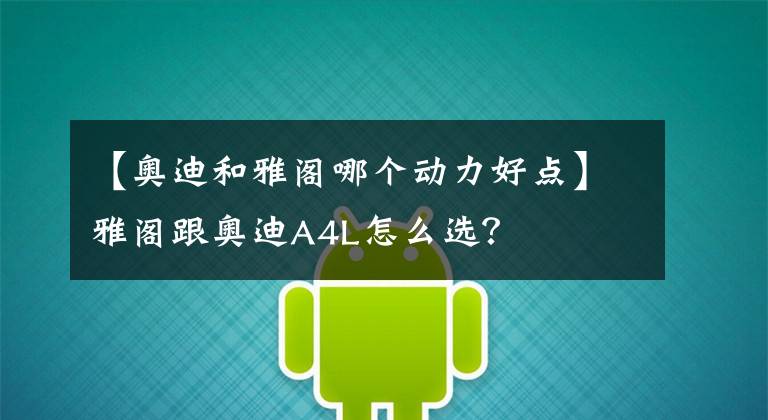 【奥迪和雅阁哪个动力好点】雅阁跟奥迪A4L怎么选？