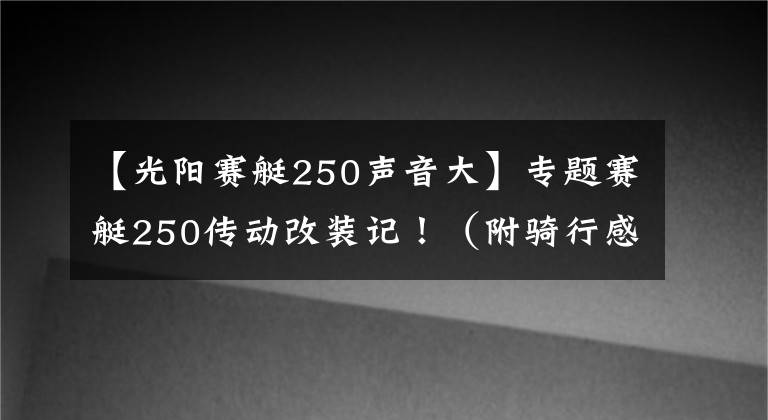 【光阳赛艇250声音大】专题赛艇250传动改装记!(附骑行感受)