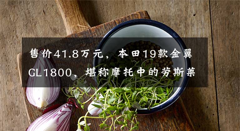 售价41.8万元，本田19款金翼GL1800，堪称摩托中的劳斯莱斯