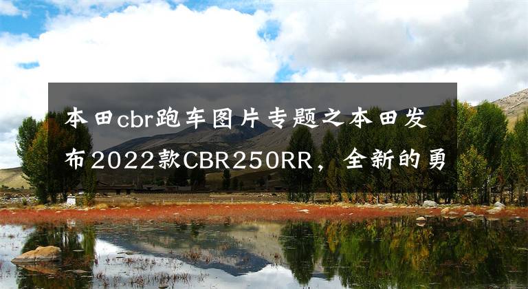 本田cbr跑车图片专题之本田发布2022款CBR250RR,全新的勇气红/黑配色