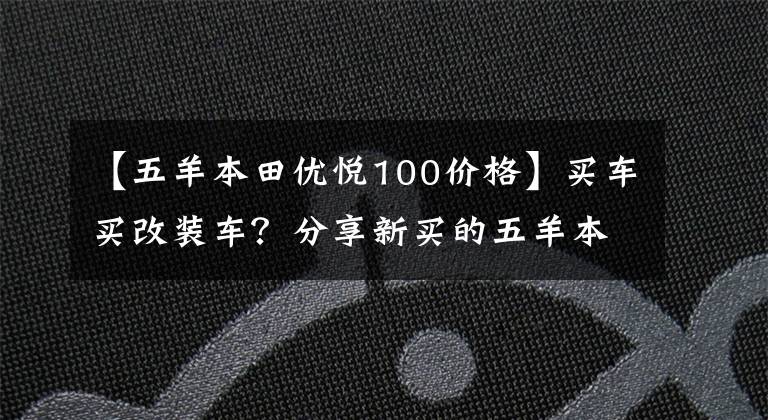 【五羊本田优悦100价格】买车买改装车?分享新买的五羊本田喜悦100,有没有发生过这种事?