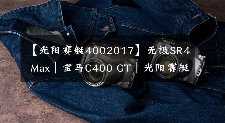 【光阳赛艇4002017】无极SR4 Max|宝马C400 GT|光阳赛艇S 350横评(下):出道即巅峰?