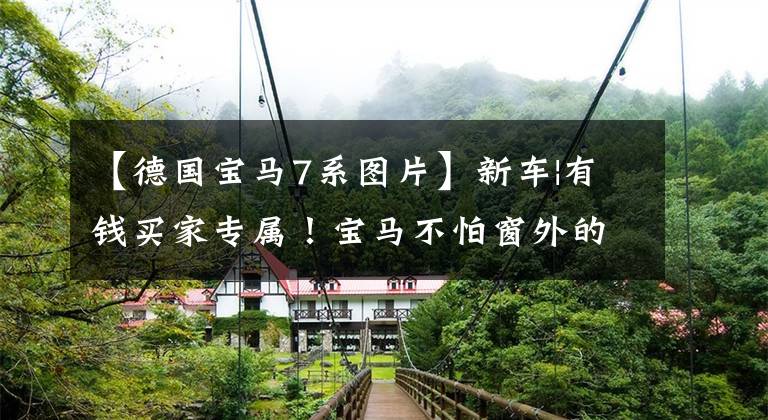 【德国宝马7系图片】新车|有钱买家专属!宝马不怕窗外的子弹,会推7系纯电动防弹板。