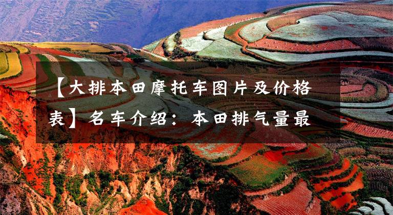 【大排本田摩托车图片及价格表】名车介绍:本田排气量最大的街车——CB1300,经典外观,别具风味。