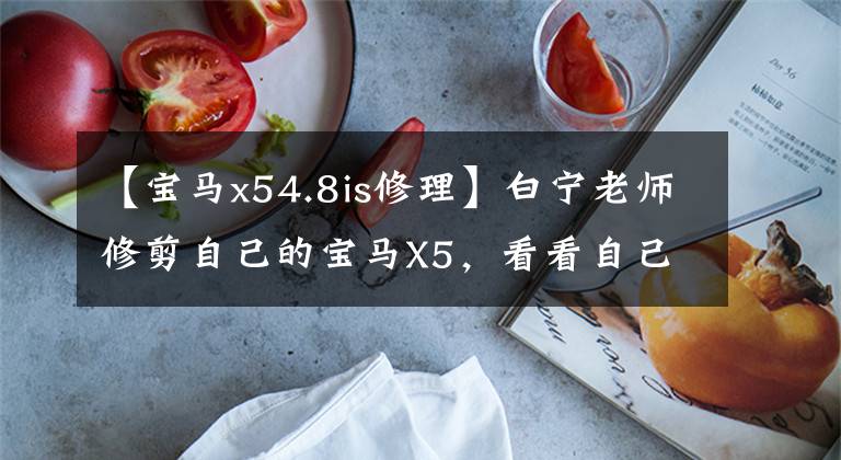 【宝马x54.8is修理】白宁老师修剪自己的宝马X5,看看自己粗糙的PASSAT
