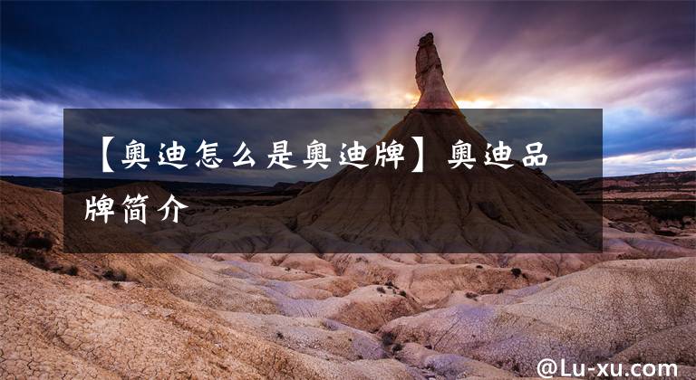 【奥迪怎么是奥迪牌】奥迪品牌简介