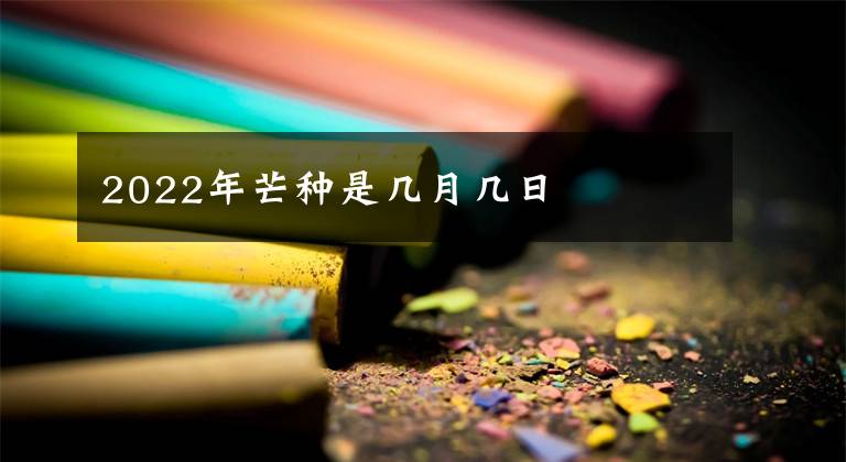 2022年芒种是几月几日