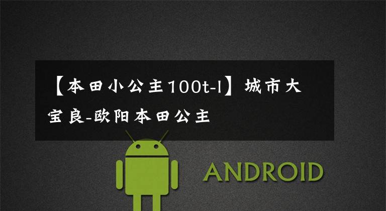 【本田小公主100t-l】城市大宝良-欧阳本田公主