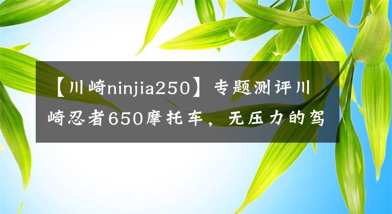 【川崎ninjia250】专题测评川崎忍者650摩托车，无压力的驾驶快感