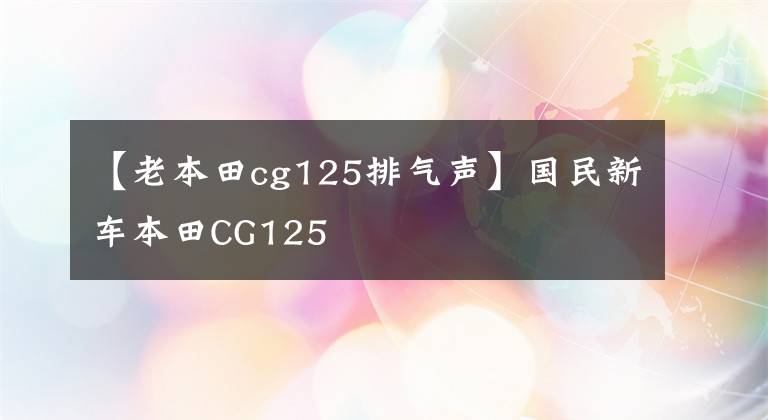【老本田cg125排气声】国民新车本田CG125