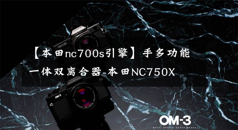 【本田nc700s引擎】手多功能一体双离合器-本田NC750X