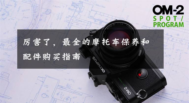 厉害了,最全的摩托车保养和配件购买指南