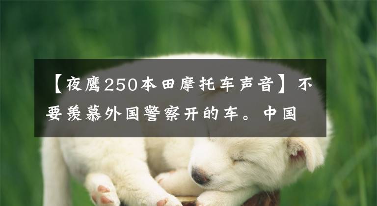 【夜鹰250本田摩托车声音】不要羡慕外国警察开的车。中国更酷。你看到了吗？